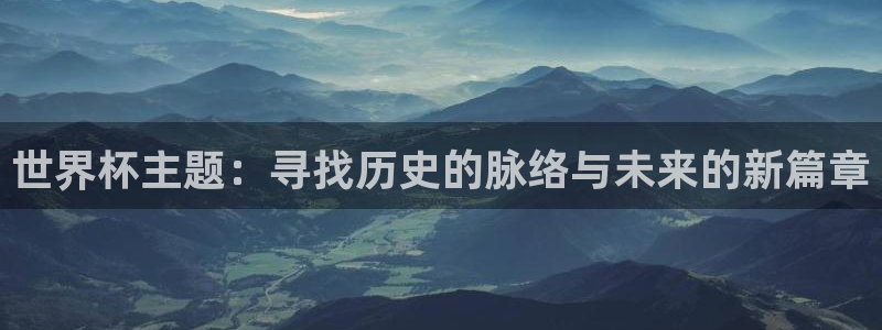 2026世界杯官网入口：世界杯主题：寻找历史的脉络与未来的新篇章