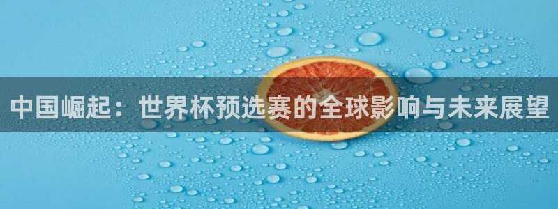 世界杯直播：中国崛起：世界杯预选赛的全球影响与未来展望